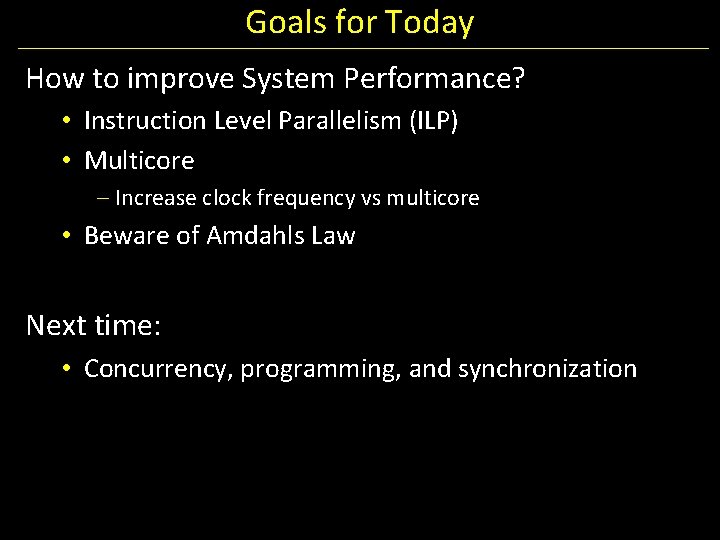 Goals for Today How to improve System Performance? • Instruction Level Parallelism (ILP) •