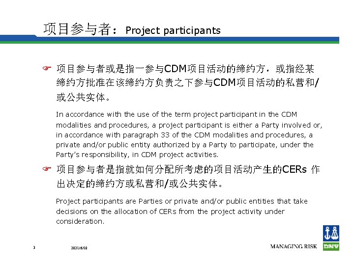 项目参与者：Project participants F 项目参与者或是指一参与CDM项目活动的缔约方，或指经某 缔约方批准在该缔约方负责之下参与CDM项目活动的私营和/ 或公共实体。 In accordance with the use of the term