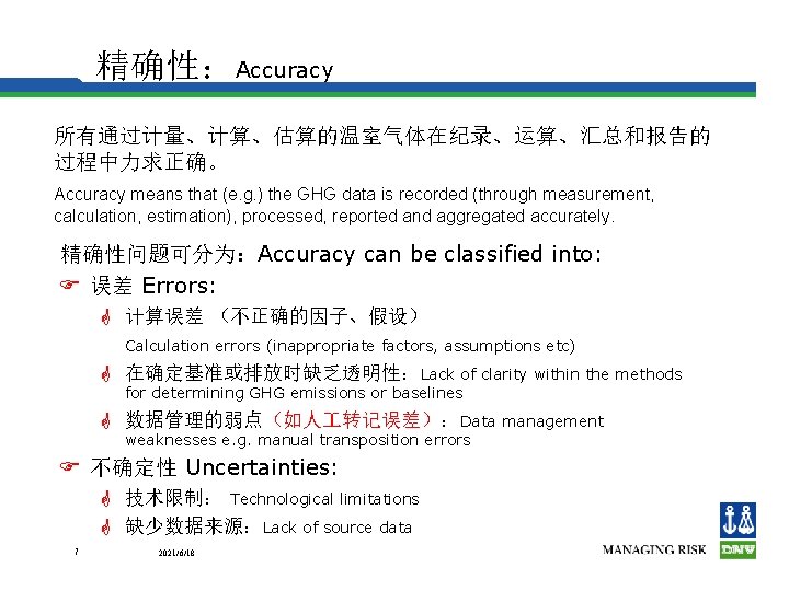 精确性：Accuracy 所有通过计量、计算、估算的温室气体在纪录、运算、汇总和报告的 过程中力求正确。 Accuracy means that (e. g. ) the GHG data is recorded