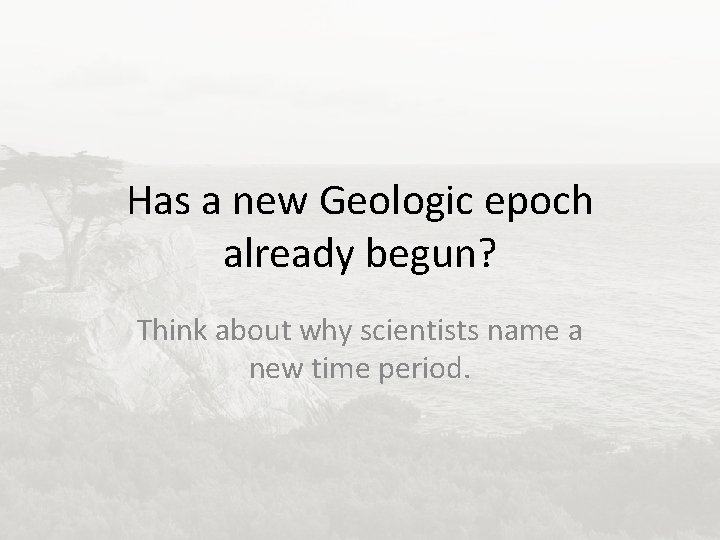 Has a new Geologic epoch already begun? Think about why scientists name a new