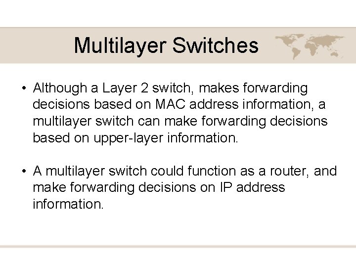 Multilayer Switches • Although a Layer 2 switch, makes forwarding decisions based on MAC