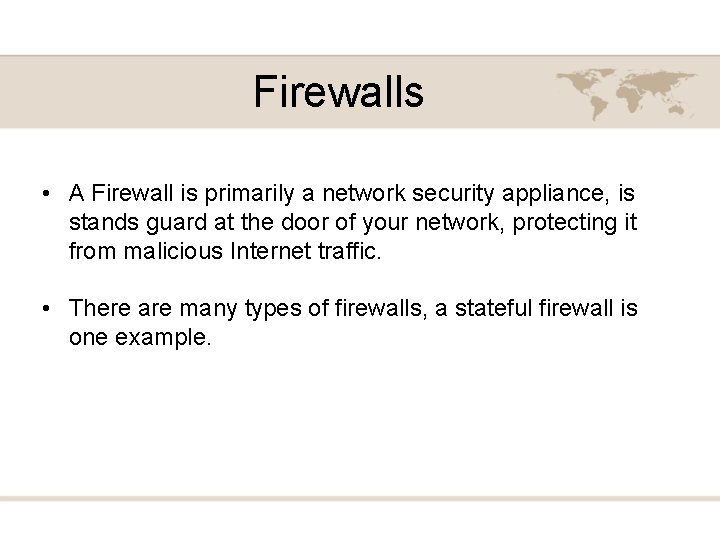 Firewalls • A Firewall is primarily a network security appliance, is stands guard at