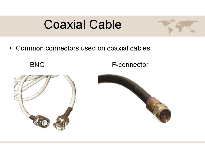 Coaxial Cable • Common connectors used on coaxial cables: BNC F-connector 