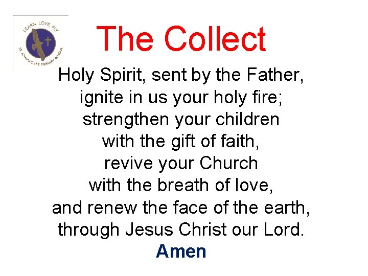 The Collect Holy Spirit, sent by the Father, ignite in us your holy fire;