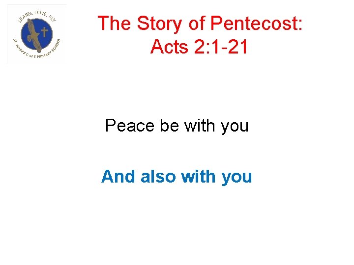 The Story of Pentecost: Acts 2: 1 -21 Peace be with you And also