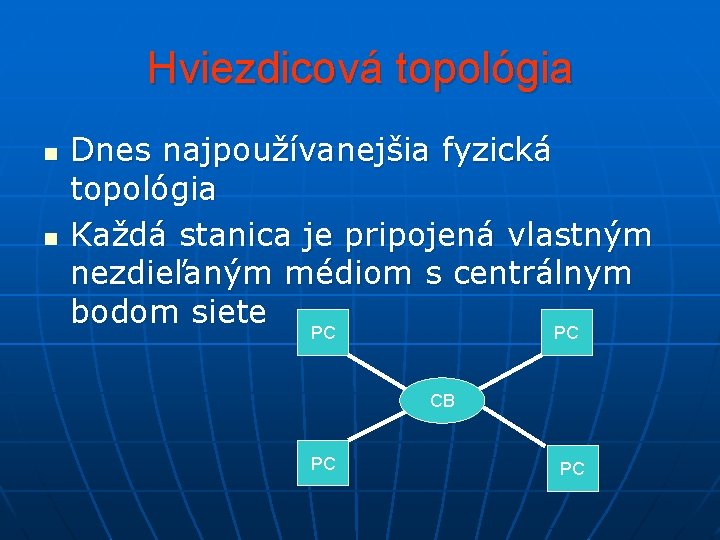 Hviezdicová topológia n n Dnes najpoužívanejšia fyzická topológia Každá stanica je pripojená vlastným nezdieľaným