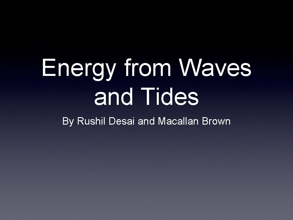 Energy from Waves and Tides By Rushil Desai and Macallan Brown 