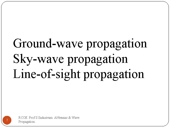 Ground-wave propagation Sky-wave propagation Line-of-sight propagation 7 RCOE Prof S Sadasivam ANtennas & Wave