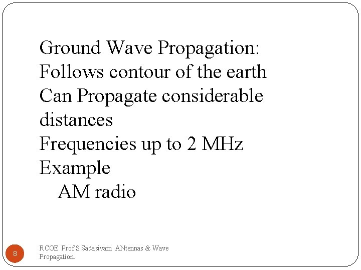 Ground Wave Propagation: Follows contour of the earth Can Propagate considerable distances Frequencies up