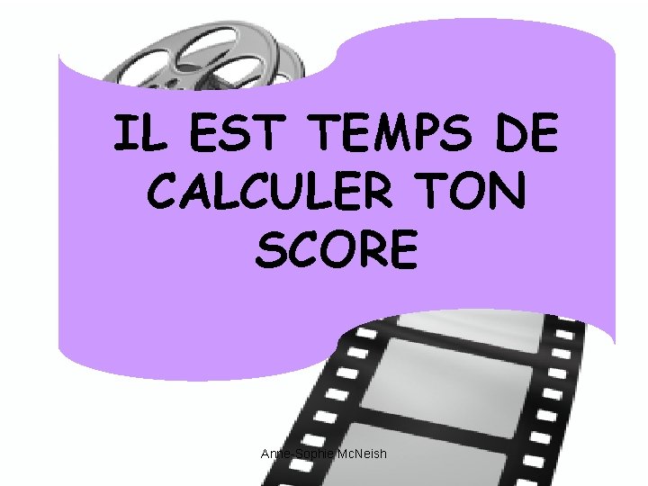 IL EST TEMPS DE CALCULER TON SCORE Anne-Sophie Mc. Neish 