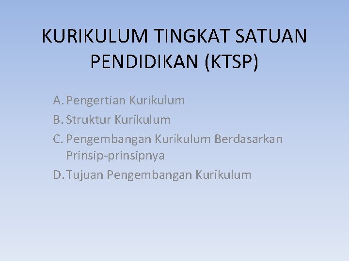 KURIKULUM TINGKAT SATUAN PENDIDIKAN (KTSP) A. Pengertian Kurikulum B. Struktur Kurikulum C. Pengembangan Kurikulum