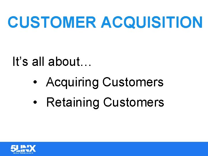 CUSTOMER ACQUISITION It’s all about… • Acquiring Customers • Retaining Customers 