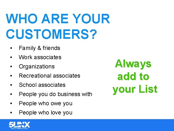 WHO ARE YOUR CUSTOMERS? • Family & friends • Work associates • Organizations •