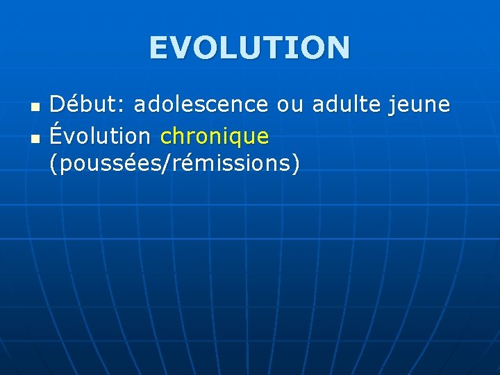 EVOLUTION n n Début: adolescence ou adulte jeune Évolution chronique (poussées/rémissions) 