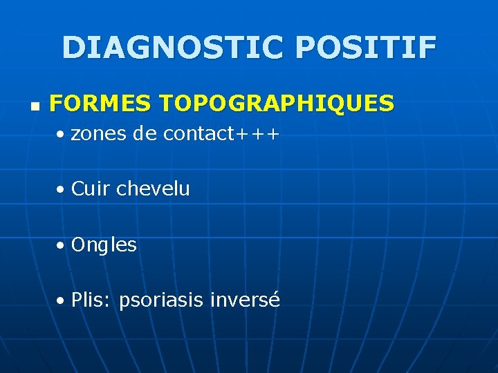 DIAGNOSTIC POSITIF n FORMES TOPOGRAPHIQUES • zones de contact+++ • Cuir chevelu • Ongles