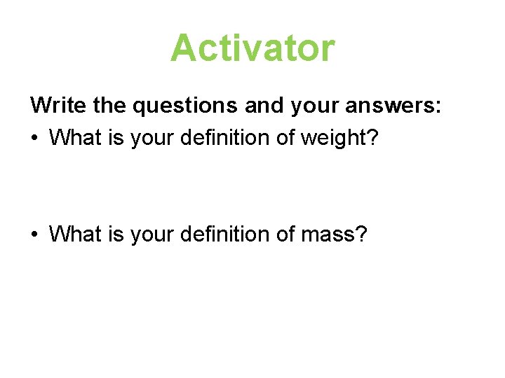 Activator Write the questions and your answers: • What is your definition of weight?