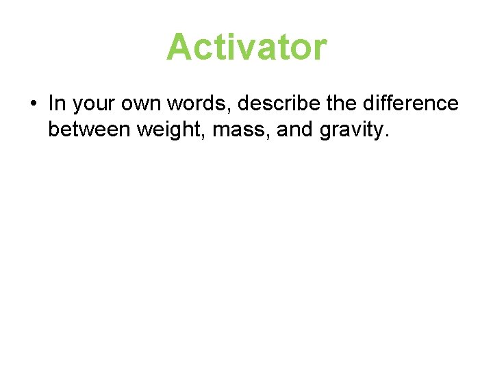 Activator • In your own words, describe the difference between weight, mass, and gravity.