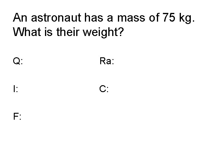 An astronaut has a mass of 75 kg. What is their weight? Q: Ra: