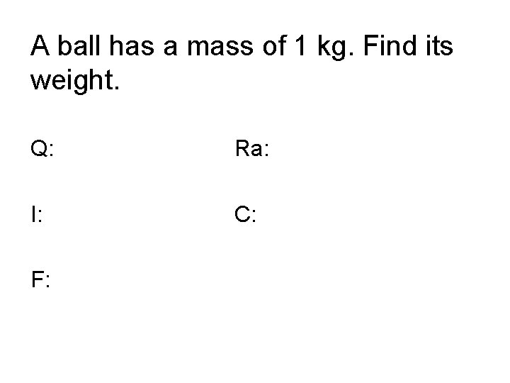 A ball has a mass of 1 kg. Find its weight. Q: Ra: I: