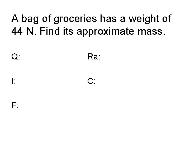 A bag of groceries has a weight of 44 N. Find its approximate mass.