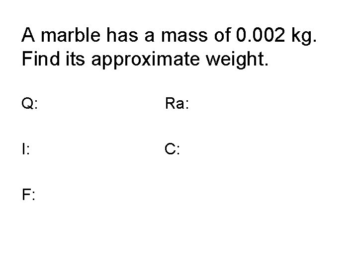 A marble has a mass of 0. 002 kg. Find its approximate weight. Q: