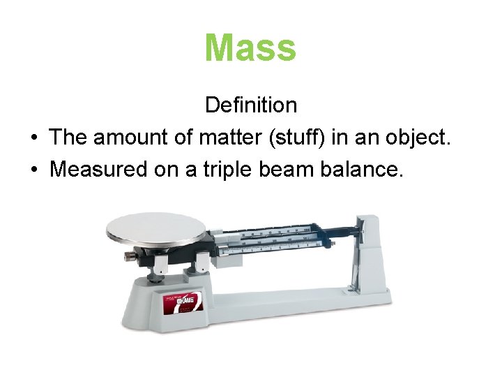 Mass Definition • The amount of matter (stuff) in an object. • Measured on