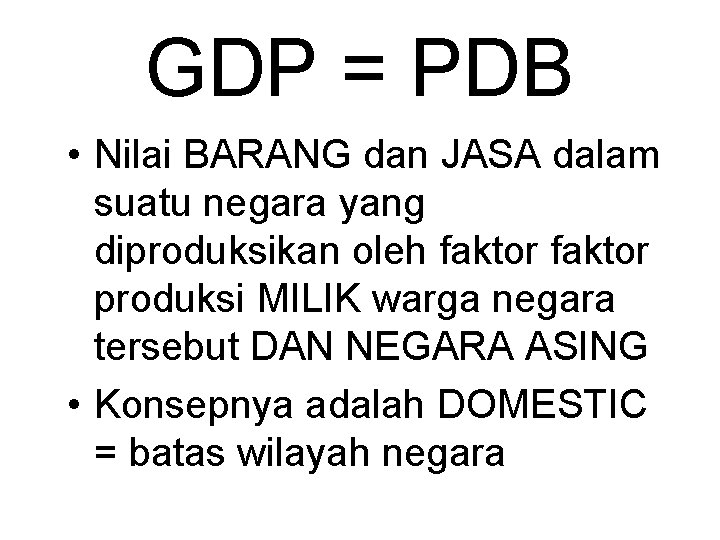 GDP = PDB • Nilai BARANG dan JASA dalam suatu negara yang diproduksikan oleh