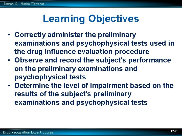 Session 12 – Alcohol Workshop Learning Objectives • Correctly administer the preliminary examinations and