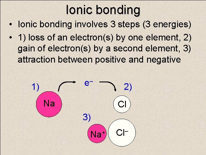 Ionic bonding • Ionic bonding involves 3 steps (3 energies) • 1) loss of