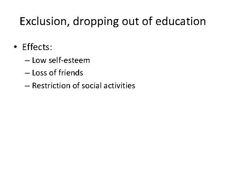 Exclusion, dropping out of education • Effects: – Low self-esteem – Loss of friends