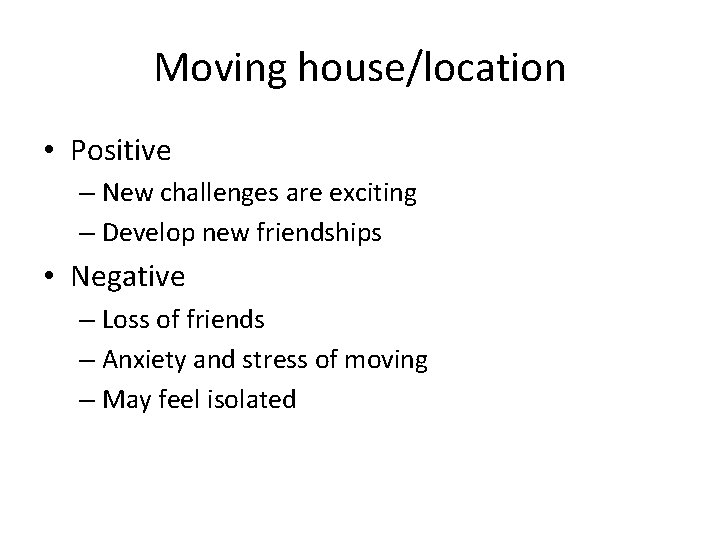 Moving house/location • Positive – New challenges are exciting – Develop new friendships •