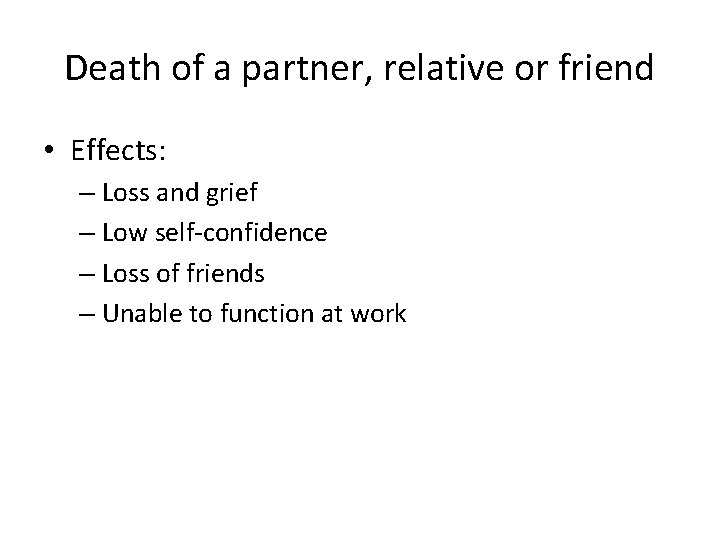 Death of a partner, relative or friend • Effects: – Loss and grief –