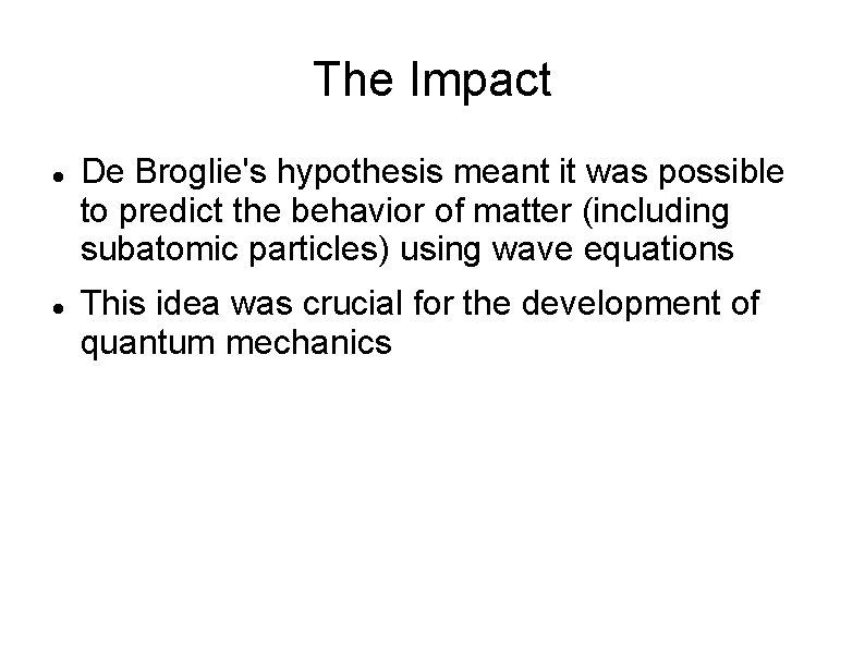 The Impact De Broglie's hypothesis meant it was possible to predict the behavior of