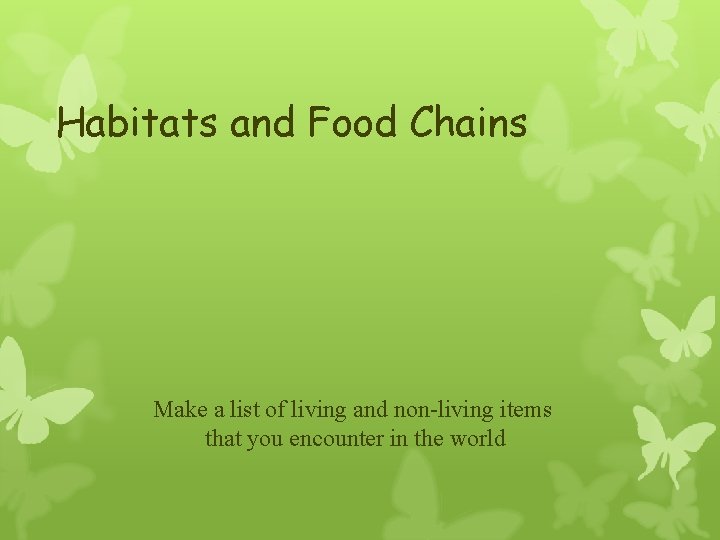 Habitats and Food Chains Make a list of living and non-living items that you