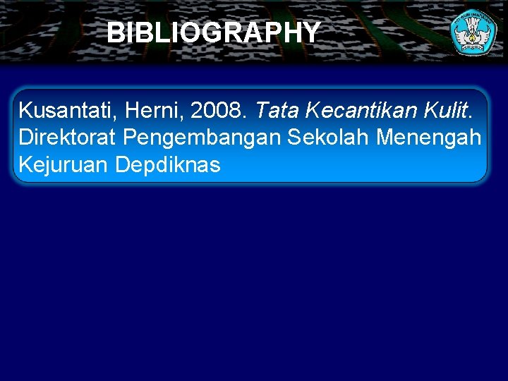 BIBLIOGRAPHY Kusantati, Herni, 2008. Tata Kecantikan Kulit. Direktorat Pengembangan Sekolah Menengah Kejuruan Depdiknas 