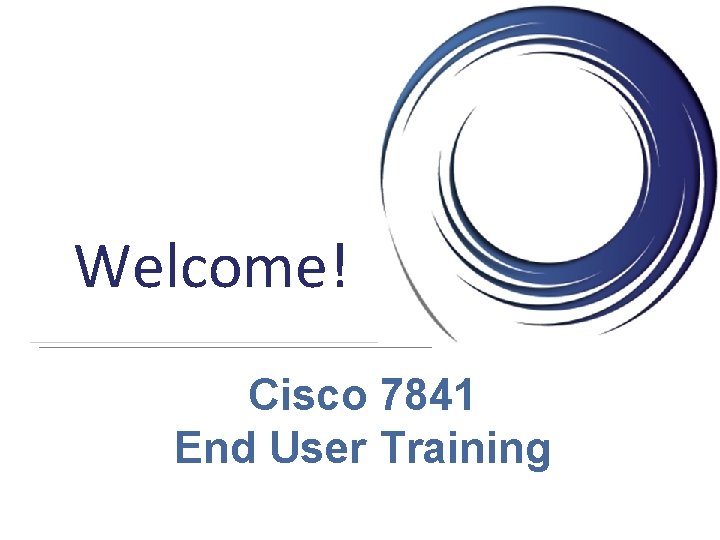 Welcome! Cisco 7841 End User Training 