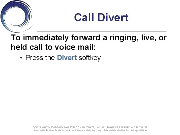 Call Divert To immediately forward a ringing, live, or held call to voice mail: