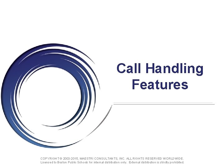 Call Handling Features COPYRIGHT © 2003 -2015, MAESTRI CONSULTANTS, INC. ALL RIGHTS RESERVED WORLDWIDE.
