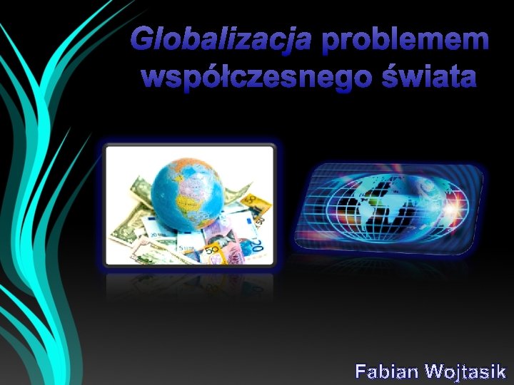 Globalizacja problemem współczesnego świata Fabian Wojtasik 