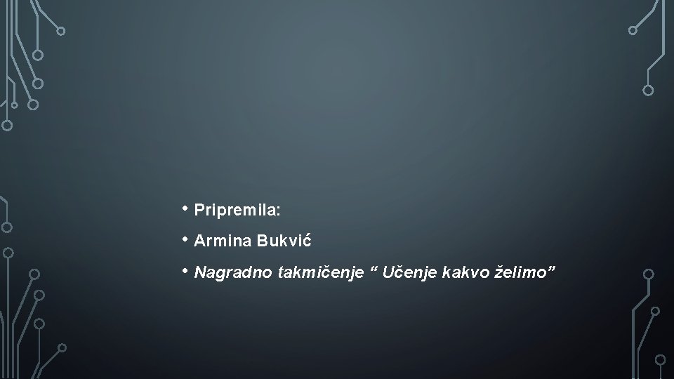  • Pripremila: • Armina Bukvić • Nagradno takmičenje “ Učenje kakvo želimo” 