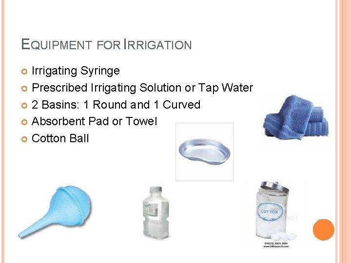 EQUIPMENT FOR IRRIGATION Irrigating Syringe Prescribed Irrigating Solution or Tap Water 2 Basins: 1