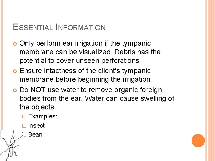 ESSENTIAL INFORMATION Only perform ear irrigation if the tympanic membrane can be visualized. Debris