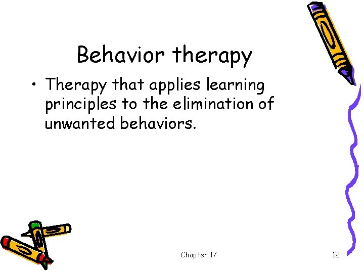 Behavior therapy • Therapy that applies learning principles to the elimination of unwanted behaviors.