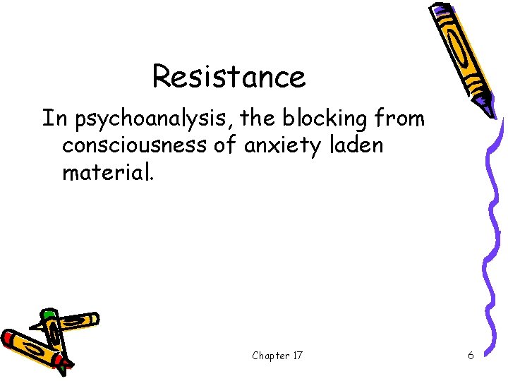 Resistance In psychoanalysis, the blocking from consciousness of anxiety laden material. Chapter 17 6