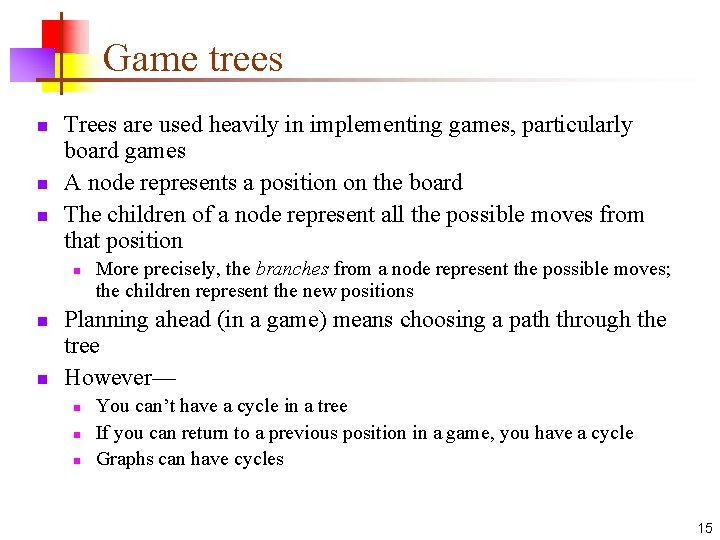 Game trees n n n Trees are used heavily in implementing games, particularly board