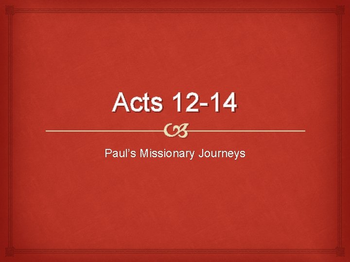 Acts 12 -14 Paul’s Missionary Journeys 