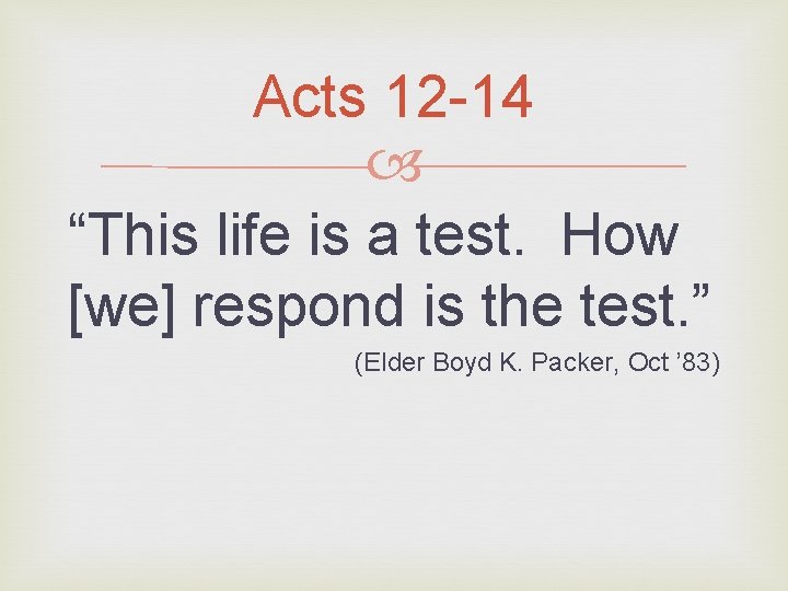 Acts 12 -14 “This life is a test. How [we] respond is the test.