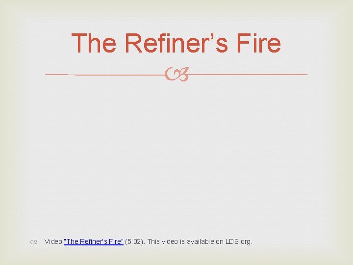 The Refiner’s Fire Video “The Refiner’s Fire” (5: 02). This video is available on