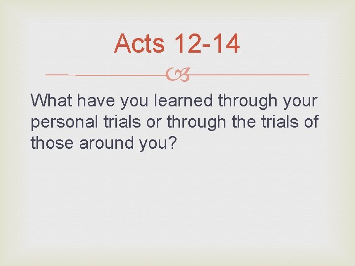 Acts 12 -14 What have you learned through your personal trials or through the