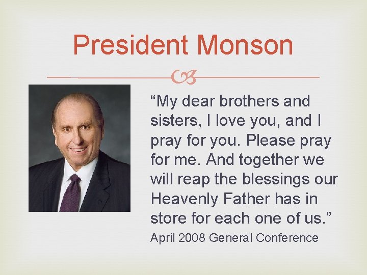 President Monson “My dear brothers and sisters, I love you, and I pray for